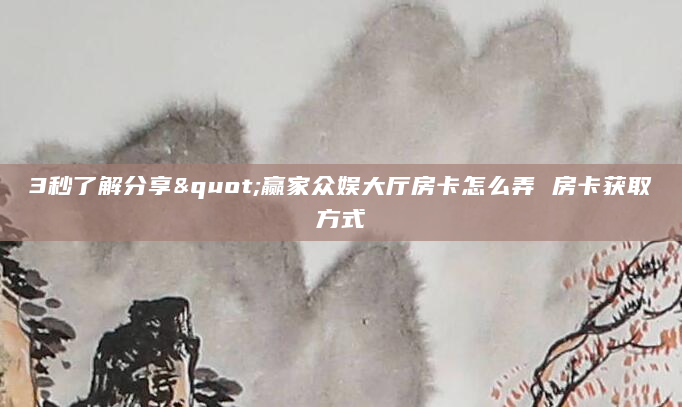 3秒了解分享"赢家众娱大厅房卡怎么弄 房卡获取方式