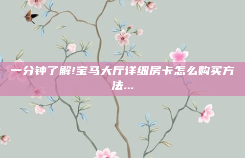一分钟了解!宝马大厅详细房卡怎么购买方法...