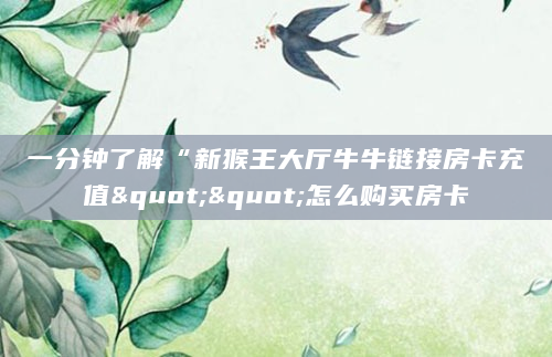 一分钟了解“新猴王大厅牛牛链接房卡充值""怎么购买房卡