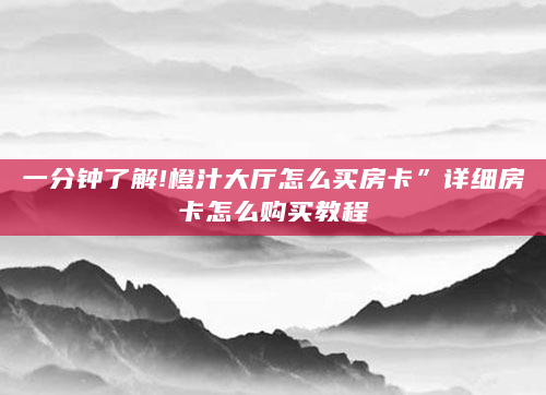 一分钟了解!橙汁大厅怎么买房卡”详细房卡怎么购买教程