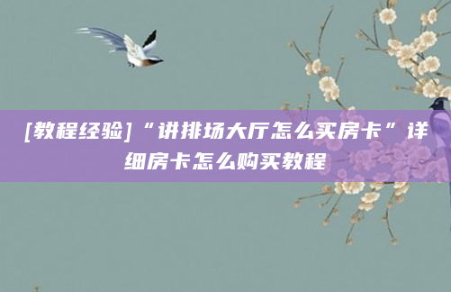 [教程经验]“讲排场大厅怎么买房卡”详细房卡怎么购买教程