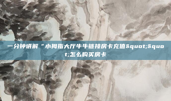 一分钟讲解“小拇指大厅牛牛链接房卡充值""怎么购买房卡