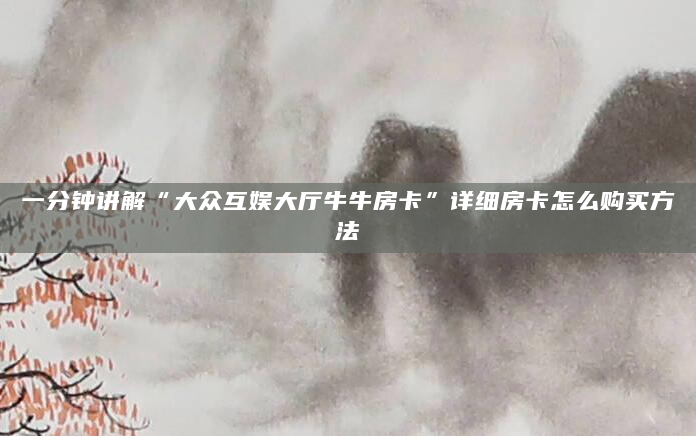 一分钟讲解“大众互娱大厅牛牛房卡”详细房卡怎么购买方法