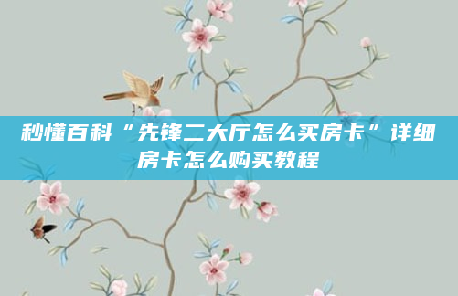 秒懂百科“先锋二大厅怎么买房卡”详细房卡怎么购买教程