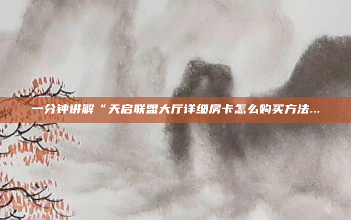 一分钟讲解“天启联盟大厅详细房卡怎么购买方法...
