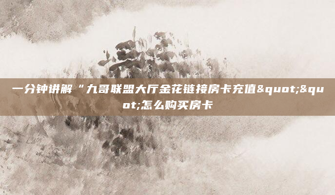 一分钟讲解“九哥联盟大厅金花链接房卡充值""怎么购买房卡