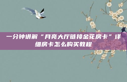 一分钟讲解“月亮大厅链接金花房卡”详细房卡怎么购买教程