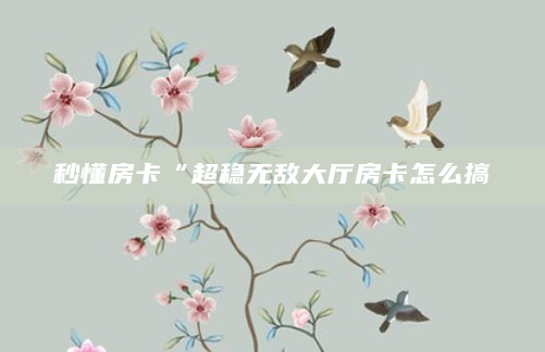 秒懂房卡“超稳无敌大厅房卡怎么搞