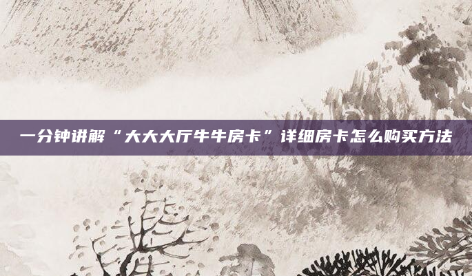 一分钟讲解“大大大厅牛牛房卡”详细房卡怎么购买方法