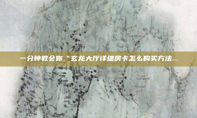 一分钟教会你“玄龙大厅详细房卡怎么购买方法...