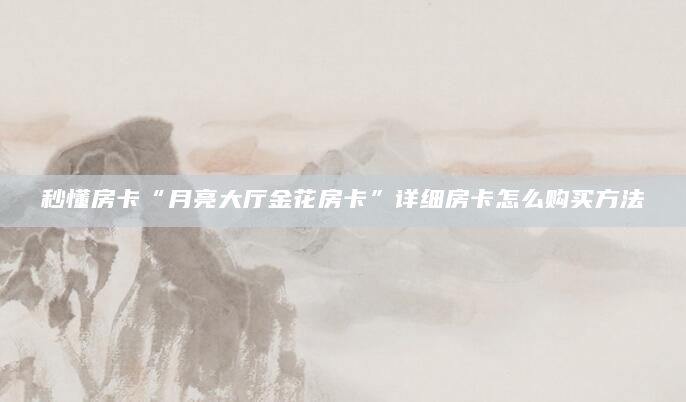 秒懂房卡“月亮大厅金花房卡”详细房卡怎么购买方法