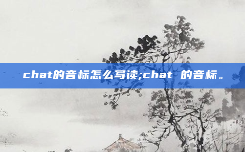chat的音标怎么写读;chat 的音标。