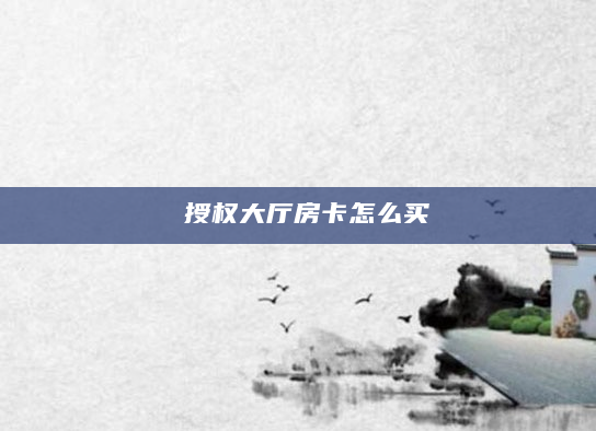 授权大厅房卡怎么买