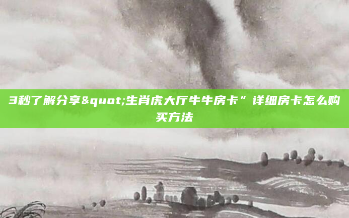 3秒了解分享"生肖虎大厅牛牛房卡”详细房卡怎么购买方法
