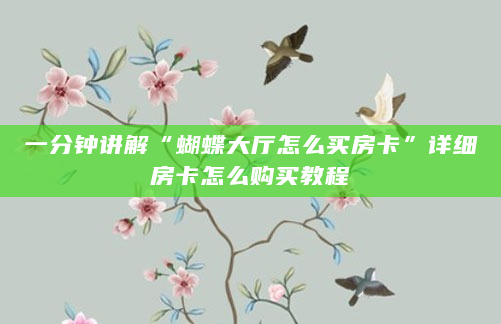 一分钟讲解“蝴蝶大厅怎么买房卡”详细房卡怎么购买教程