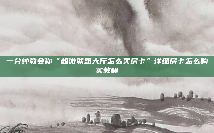一分钟教会你“超游联盟大厅怎么买房卡”详细房卡怎么购买教程
