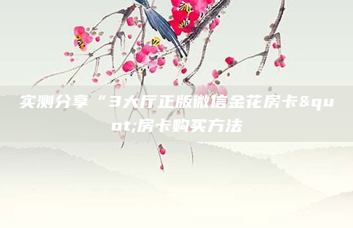 实测分享“3大厅正版微信金花房卡"房卡购买方法