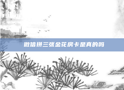 微信拼三张金花房卡是真的吗
