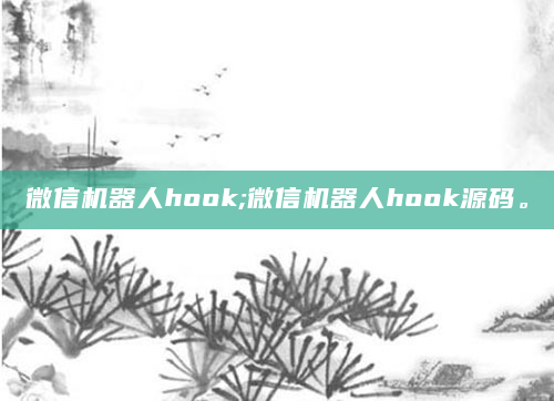 微信机器人hook;微信机器人hook源码。
