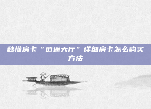 秒懂房卡“逍遥大厅”详细房卡怎么购买方法