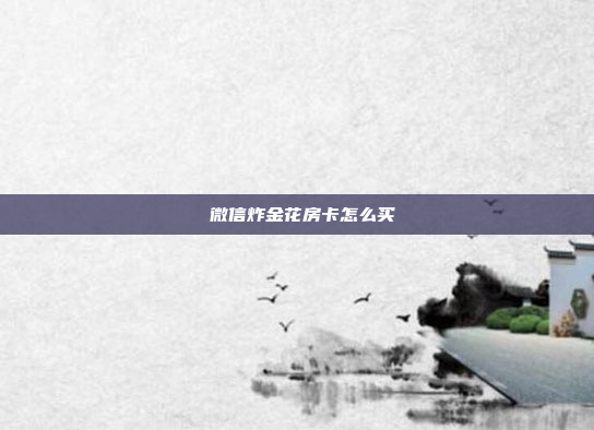 微信炸金花房卡怎么买