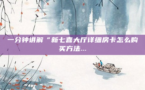 一分钟讲解“新七喜大厅详细房卡怎么购买方法...