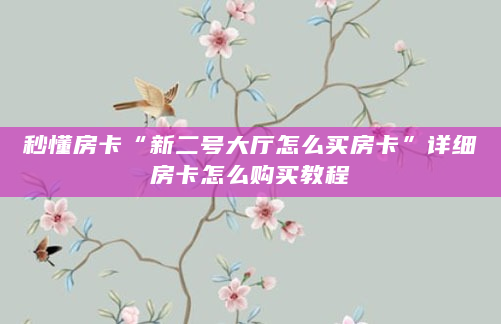 秒懂房卡“新二号大厅怎么买房卡”详细房卡怎么购买教程