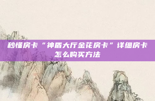 秒懂房卡“神盾大厅金花房卡”详细房卡怎么购买方法