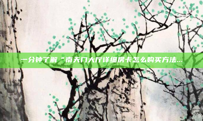 一分钟了解“南天门大厅详细房卡怎么购买方法...