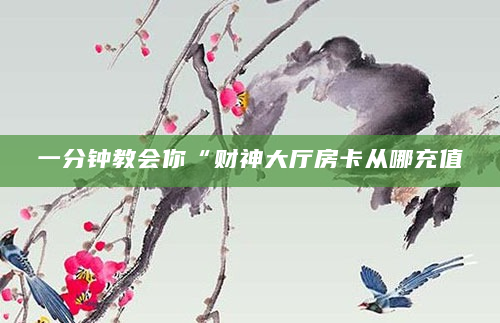 一分钟教会你“财神大厅房卡从哪充值