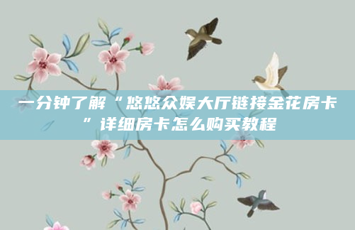 一分钟了解“悠悠众娱大厅链接金花房卡”详细房卡怎么购买教程