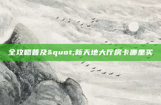 全攻略普及"新天地大厅房卡哪里买