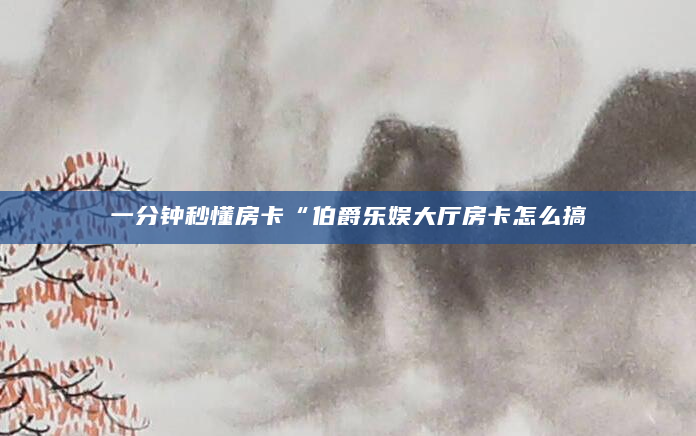 一分钟秒懂房卡“伯爵乐娱大厅房卡怎么搞