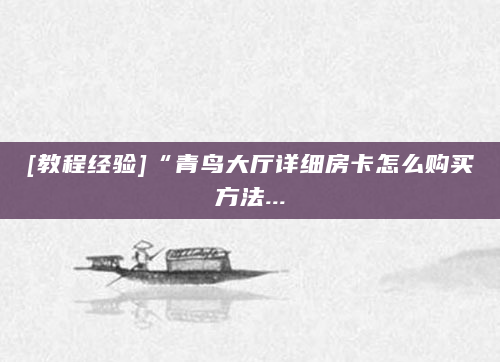 [教程经验]“青鸟大厅详细房卡怎么购买方法...