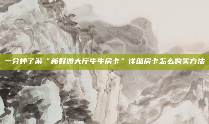 一分钟了解“新好游大厅牛牛房卡”详细房卡怎么购买方法