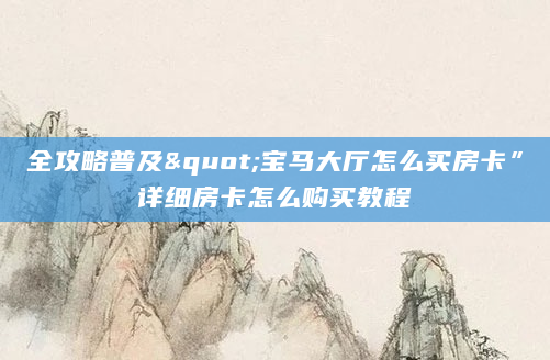 全攻略普及"宝马大厅怎么买房卡”详细房卡怎么购买教程