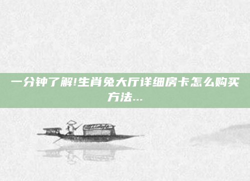 一分钟了解!生肖兔大厅详细房卡怎么购买方法...