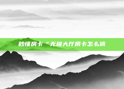 秒懂房卡“无极大厅房卡怎么搞