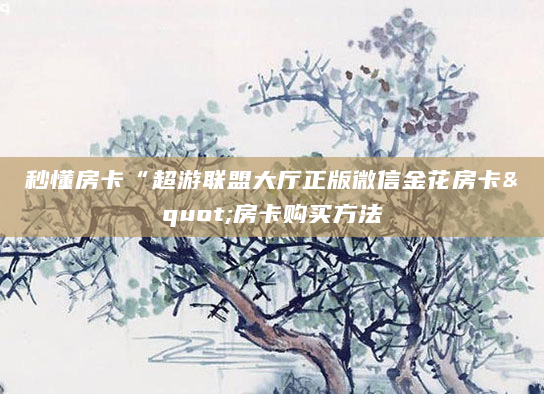 秒懂房卡“超游联盟大厅正版微信金花房卡"房卡购买方法
