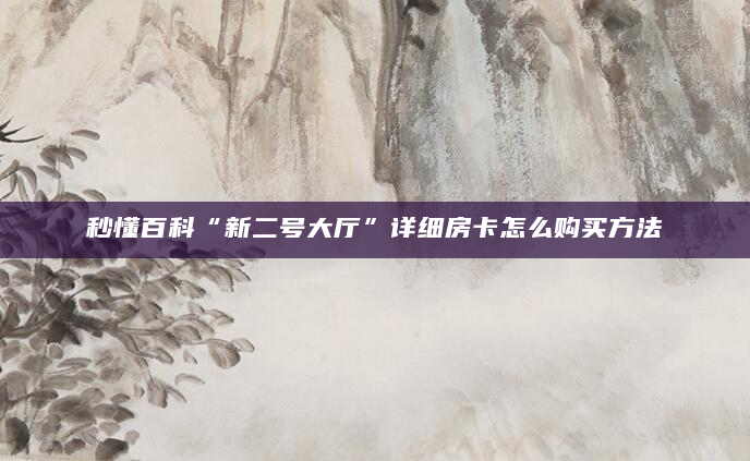 秒懂百科“新二号大厅”详细房卡怎么购买方法