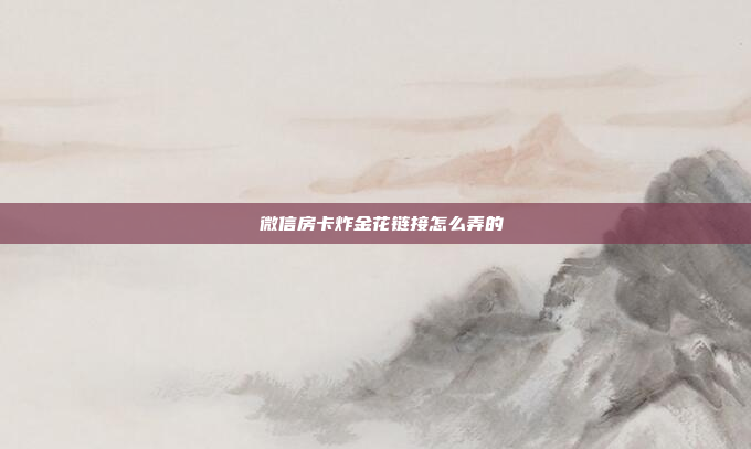 微信房卡炸金花链接怎么弄的