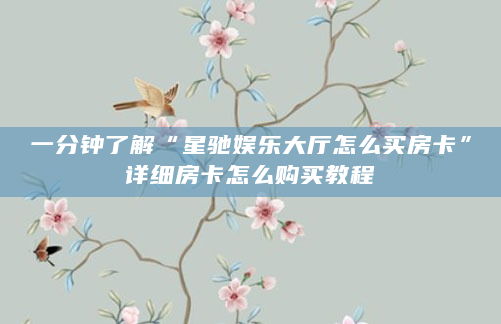 一分钟了解“星驰娱乐大厅怎么买房卡”详细房卡怎么购买教程