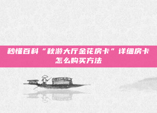 秒懂百科“秋游大厅金花房卡”详细房卡怎么购买方法