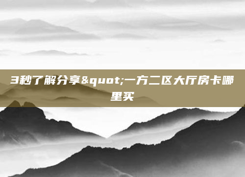 3秒了解分享"一方二区大厅房卡哪里买