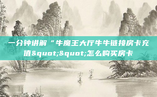 一分钟讲解“牛魔王大厅牛牛链接房卡充值""怎么购买房卡