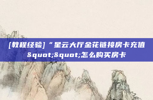 [教程经验]“星云大厅金花链接房卡充值""怎么购买房卡