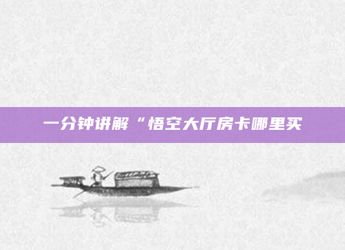 一分钟讲解“悟空大厅房卡哪里买