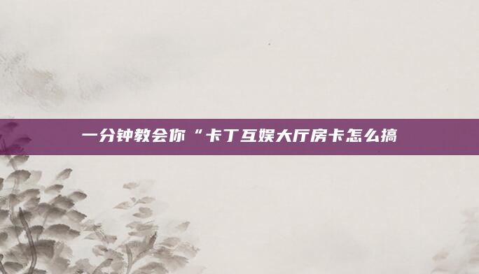 一分钟教会你“卡丁互娱大厅房卡怎么搞