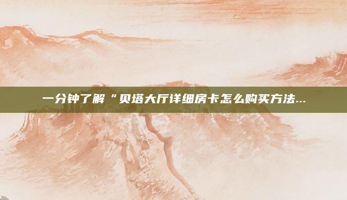 一分钟了解“贝塔大厅详细房卡怎么购买方法...
