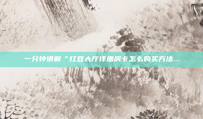 一分钟讲解“红豆大厅详细房卡怎么购买方法...